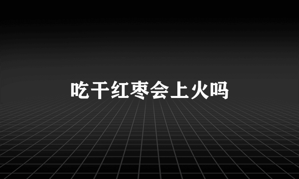 吃干红枣会上火吗