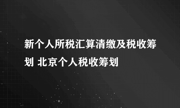 新个人所税汇算清缴及税收筹划 北京个人税收筹划