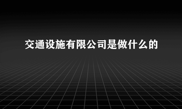 交通设施有限公司是做什么的