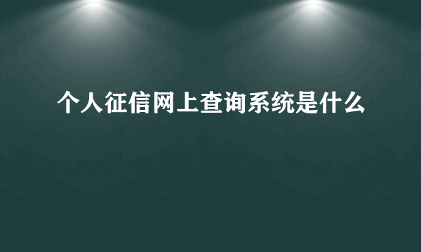 个人征信网上查询系统是什么