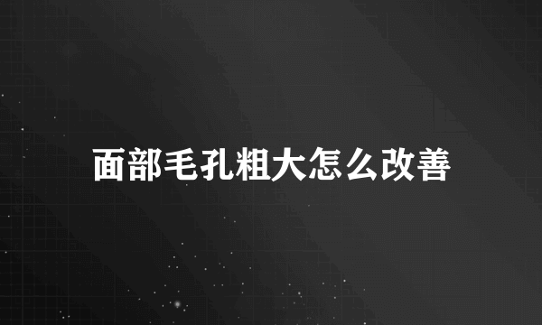 面部毛孔粗大怎么改善