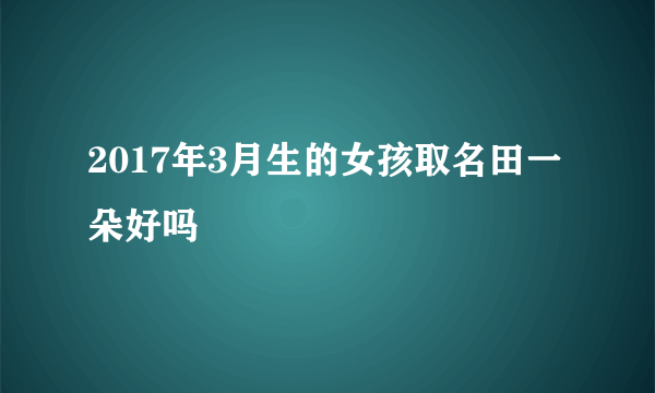 2017年3月生的女孩取名田一朵好吗