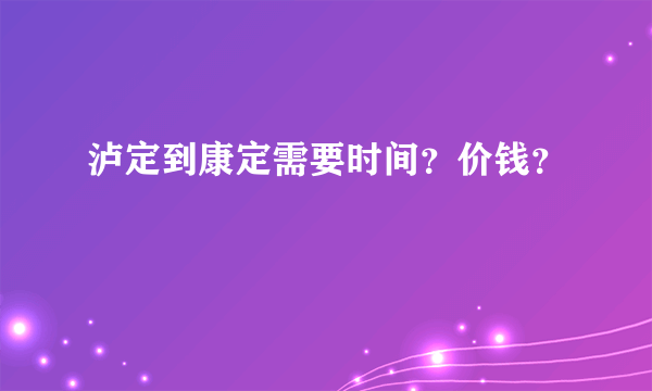 泸定到康定需要时间？价钱？