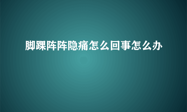 脚踝阵阵隐痛怎么回事怎么办