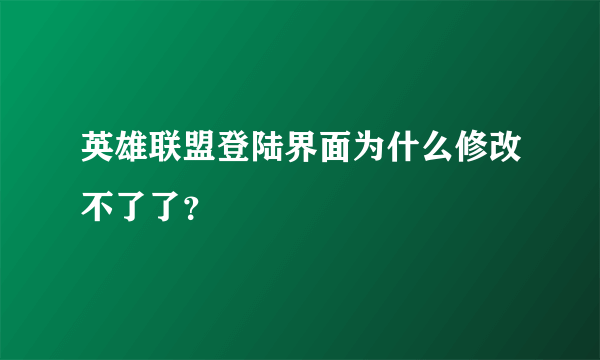 英雄联盟登陆界面为什么修改不了了？