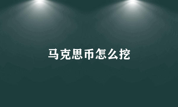 马克思币怎么挖