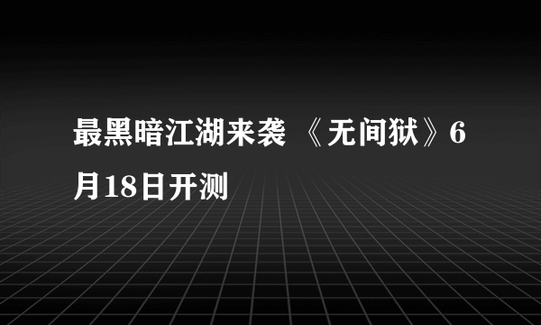 最黑暗江湖来袭 《无间狱》6月18日开测