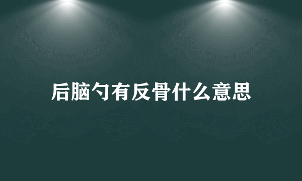 后脑勺有反骨什么意思