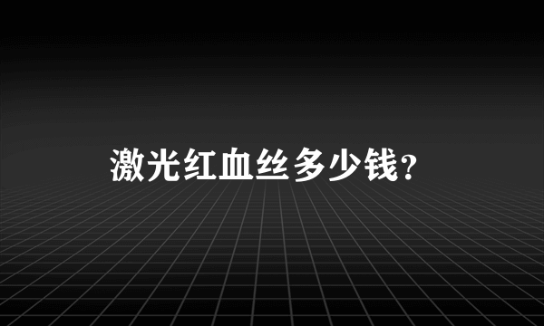 激光红血丝多少钱？