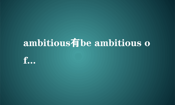 ambitious有be ambitious of 这个搭配吗