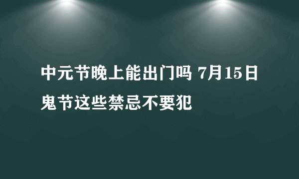 中元节晚上能出门吗 7月15日鬼节这些禁忌不要犯