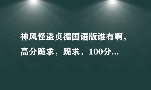 神风怪盗贞德国语版谁有啊，高分跪求，跪求，100分跪求，可以加分