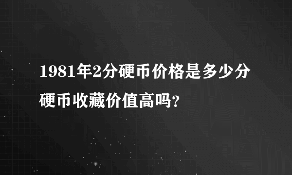 1981年2分硬币价格是多少分硬币收藏价值高吗？