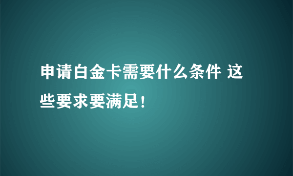 申请白金卡需要什么条件 这些要求要满足！