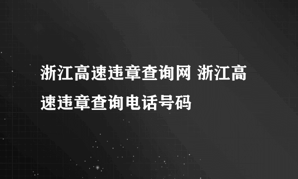 浙江高速违章查询网 浙江高速违章查询电话号码