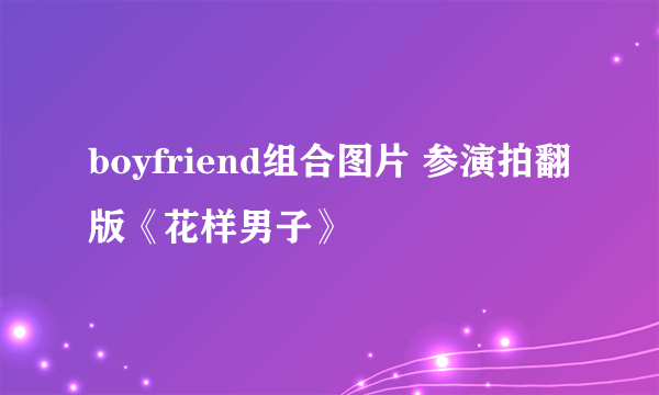 boyfriend组合图片 参演拍翻版《花样男子》