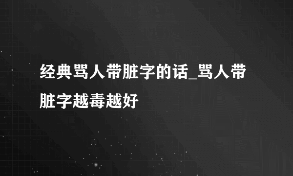 经典骂人带脏字的话_骂人带脏字越毒越好