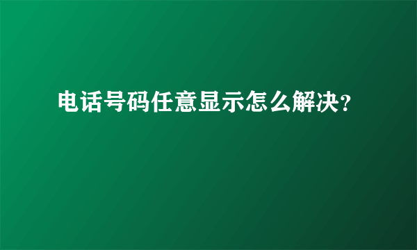 电话号码任意显示怎么解决？