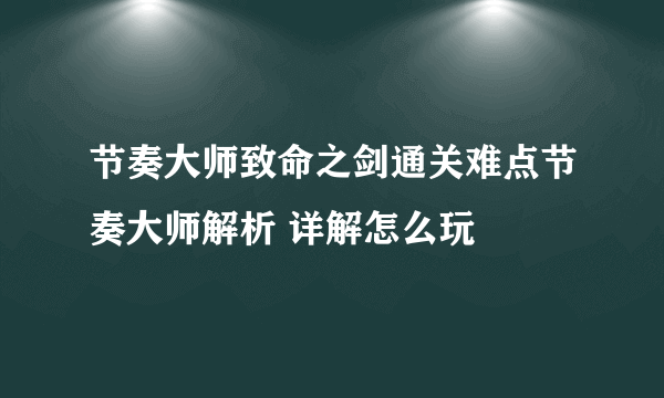 节奏大师致命之剑通关难点节奏大师解析 详解怎么玩