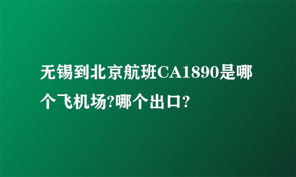 无锡到北京航班CA1890是哪个飞机场?哪个出口?