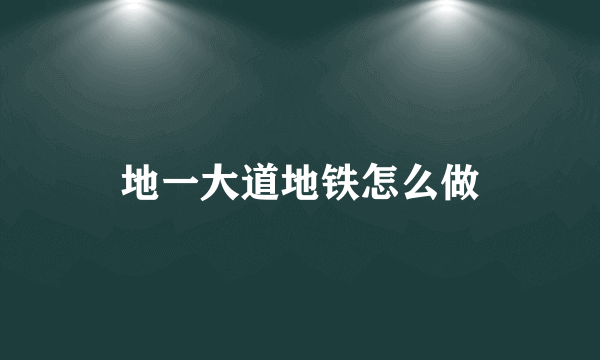 地一大道地铁怎么做