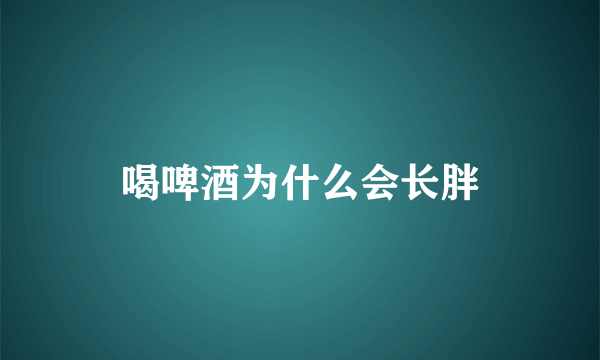 喝啤酒为什么会长胖