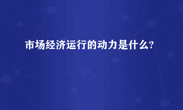 市场经济运行的动力是什么?