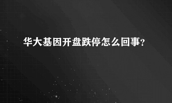 华大基因开盘跌停怎么回事？