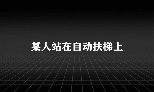 某人站在自动扶梯上