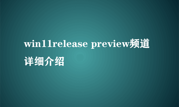 win11release preview频道详细介绍