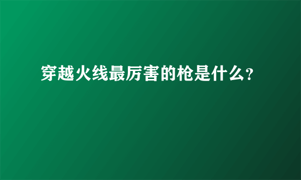 穿越火线最厉害的枪是什么？