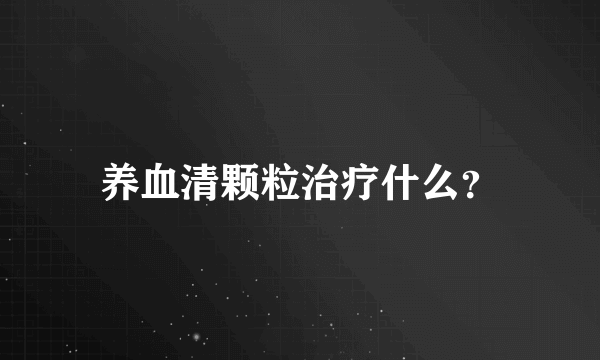 养血清颗粒治疗什么？