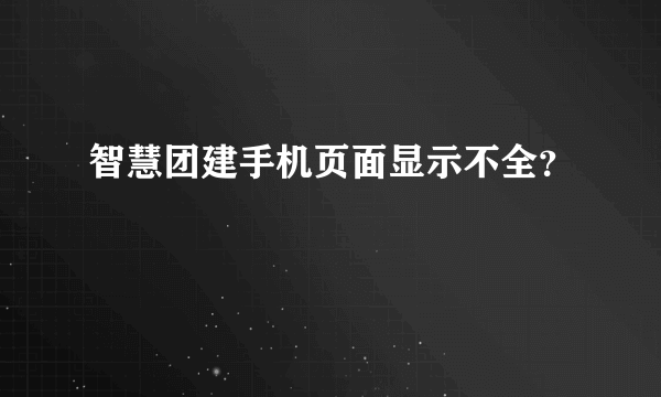 智慧团建手机页面显示不全？