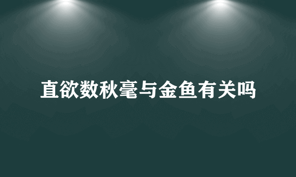 直欲数秋毫与金鱼有关吗