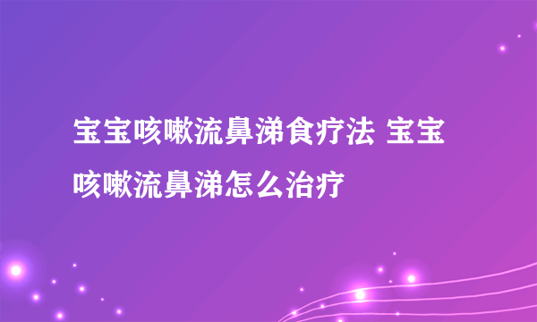 宝宝咳嗽流鼻涕食疗法 宝宝咳嗽流鼻涕怎么治疗