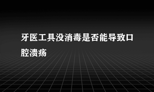 牙医工具没消毒是否能导致口腔溃疡