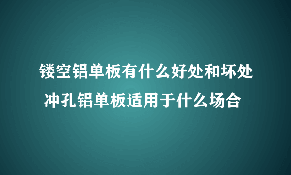 镂空铝单板有什么好处和坏处 冲孔铝单板适用于什么场合