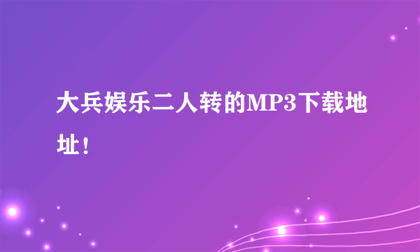 大兵娱乐二人转的MP3下载地址！