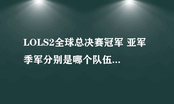 LOLS2全球总决赛冠军 亚军 季军分别是哪个队伍， CLG.NA进前三了吗？