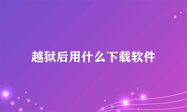 越狱后用什么下载软件