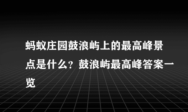 蚂蚁庄园鼓浪屿上的最高峰景点是什么？鼓浪屿最高峰答案一览