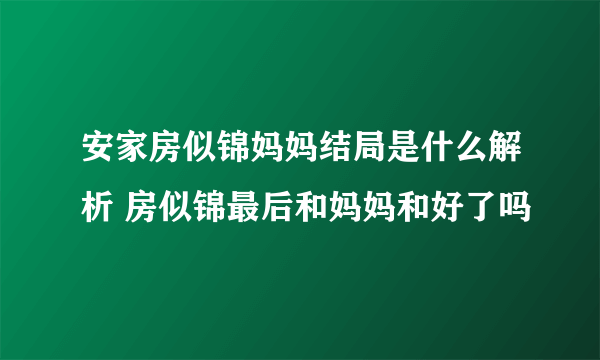 安家房似锦妈妈结局是什么解析 房似锦最后和妈妈和好了吗