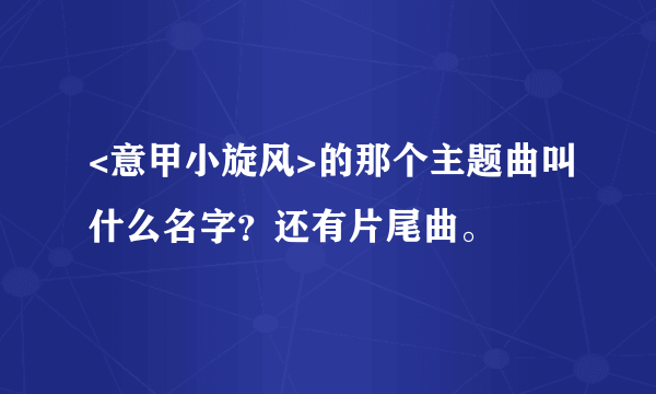 <意甲小旋风>的那个主题曲叫什么名字？还有片尾曲。