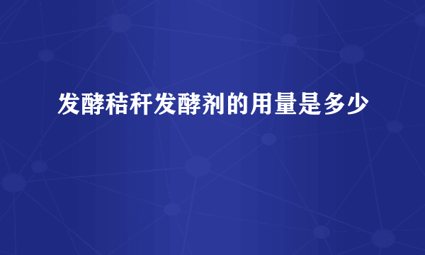 发酵秸秆发酵剂的用量是多少