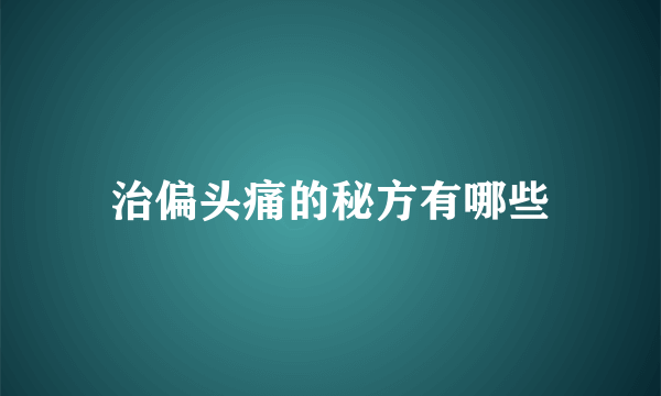 治偏头痛的秘方有哪些