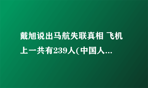 戴旭说出马航失联真相 飞机上一共有239人(中国人占了大半)