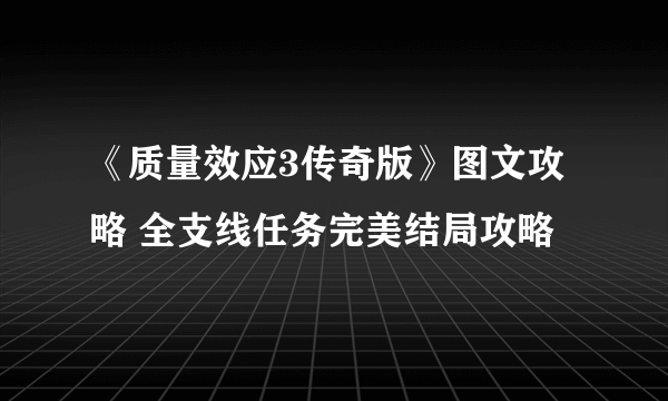 《质量效应3传奇版》图文攻略 全支线任务完美结局攻略