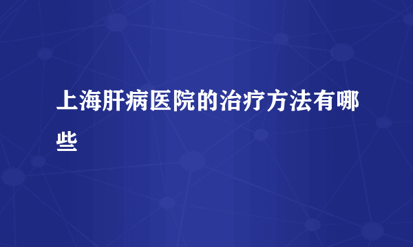 上海肝病医院的治疗方法有哪些