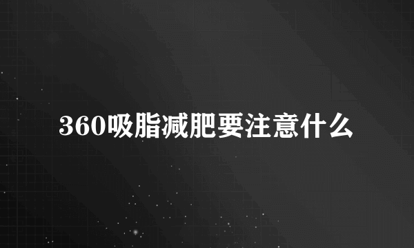 360吸脂减肥要注意什么