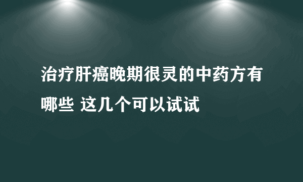 治疗肝癌晚期很灵的中药方有哪些 这几个可以试试